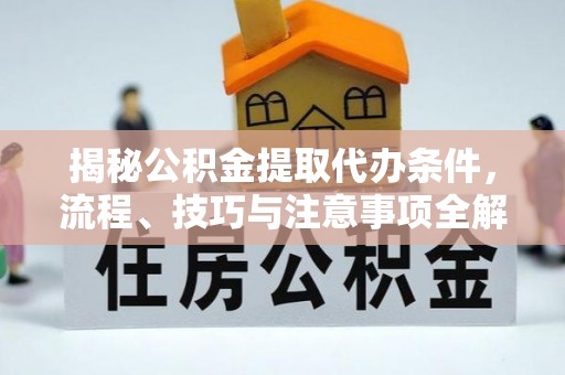 沙坪坝揭秘公积金提取代办条件，流程、技巧与注意事项全解析