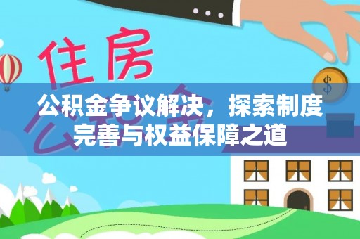 沙坪坝公积金争议解决，探索制度完善与权益保障之道