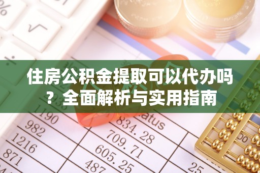 沙坪坝住房公积金提取可以代办吗？全面解析与实用指南