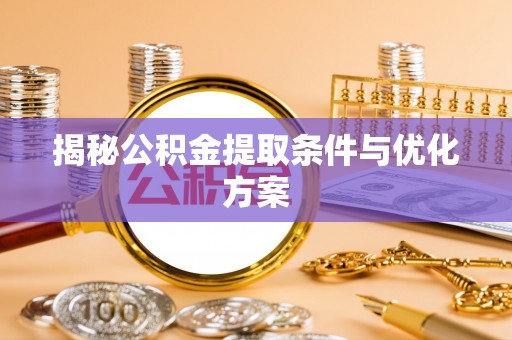 沙坪坝揭秘公积金提取条件与优化方案