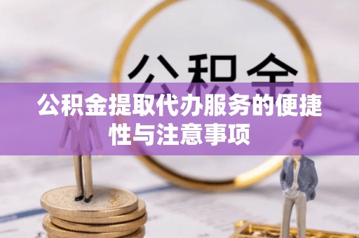 沙坪坝公积金提取代办服务的便捷性与注意事项