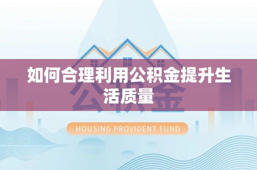 沙坪坝如何合理利用公积金提升生活质量