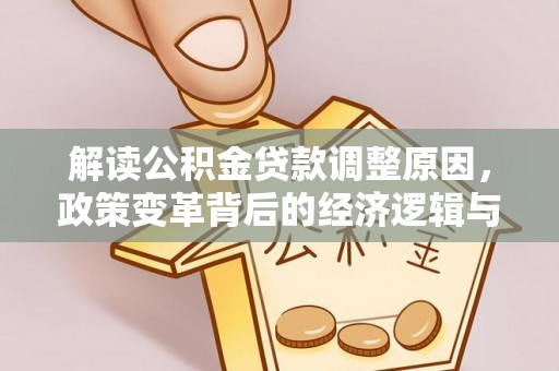 沙坪坝解读公积金贷款调整原因，政策变革背后的经济逻辑与民生影响