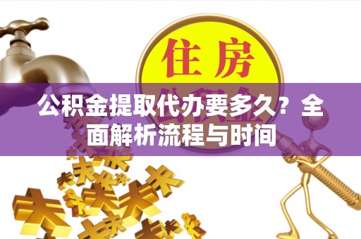 沙坪坝公积金提取代办要多久？全面解析流程与时间