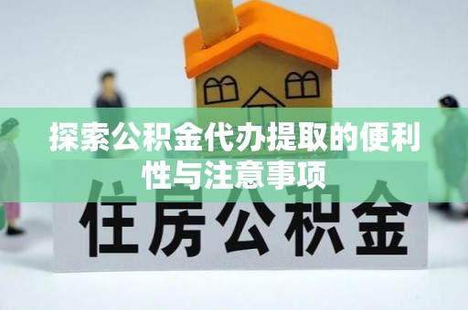 沙坪坝探索公积金代办提取的便利性与注意事项