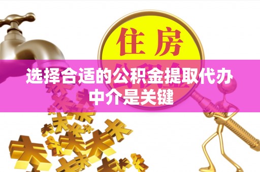 沙坪坝选择合适的公积金提取代办中介是关键