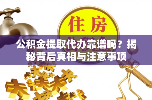 沙坪坝公积金提取代办靠谱吗？揭秘背后真相与注意事项