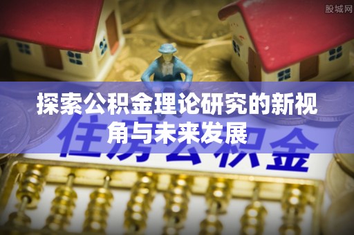 沙坪坝探索公积金理论研究的新视角与未来发展