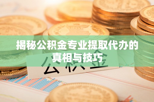 沙坪坝揭秘公积金专业提取代办的真相与技巧