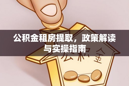 沙坪坝公积金租房提取，政策解读与实操指南