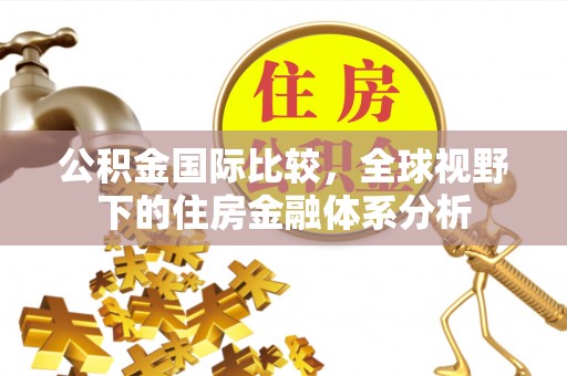沙坪坝公积金国际比较，全球视野下的住房金融体系分析