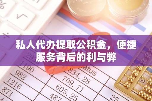 沙坪坝私人代办提取公积金，便捷服务背后的利与弊