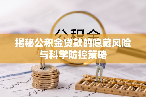 沙坪坝揭秘公积金贷款的隐藏风险与科学防控策略