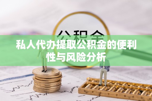 沙坪坝私人代办提取公积金的便利性与风险分析