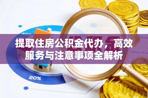 沙坪坝提取住房公积金代办，高效服务与注意事项全解析