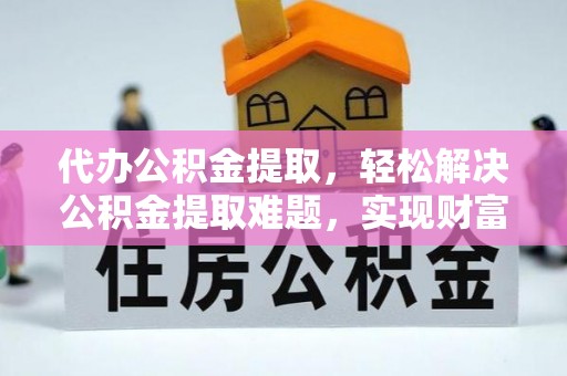 沙坪坝代办公积金提取，轻松解决公积金提取难题，实现财富自由第一步